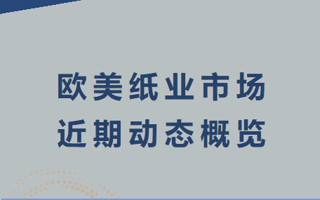 【动态】欧美纸业市场近期动态概览
