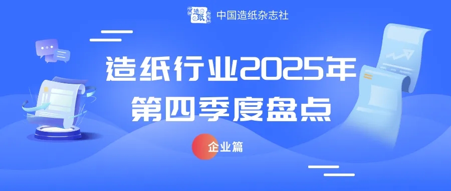 【盘点】造纸行业2025年第四季度盘点——企业篇